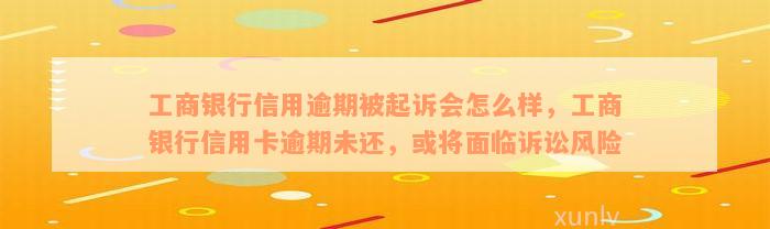 工商银行信用逾期被起诉会怎么样，工商银行信用卡逾期未还，或将面临诉讼风险