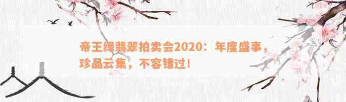 帝王绿翡翠拍卖会2020：年度盛事，珍品云集，不容错过！