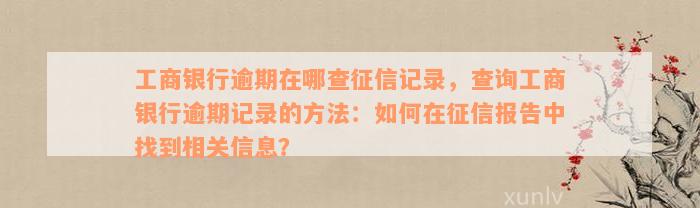 工商银行逾期在哪查征信记录，查询工商银行逾期记录的方法：如何在征信报告中找到相关信息？