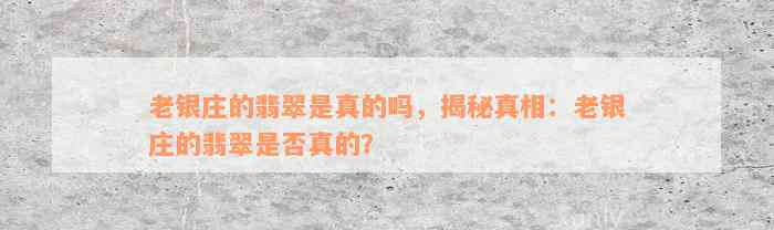 老银庄的翡翠是真的吗，揭秘真相：老银庄的翡翠是否真的？