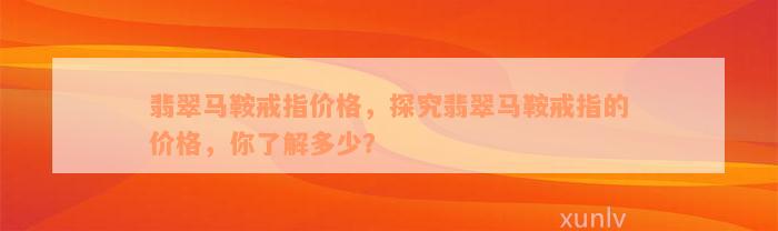 翡翠马鞍戒指价格，探究翡翠马鞍戒指的价格，你了解多少？