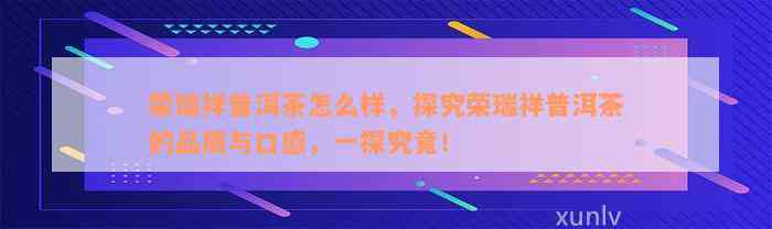 荣瑞祥普洱茶怎么样，探究荣瑞祥普洱茶的品质与口感，一探究竟！