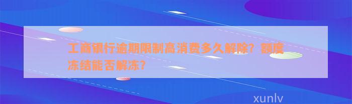 工商银行逾期限制高消费多久解除？额度冻结能否解冻？