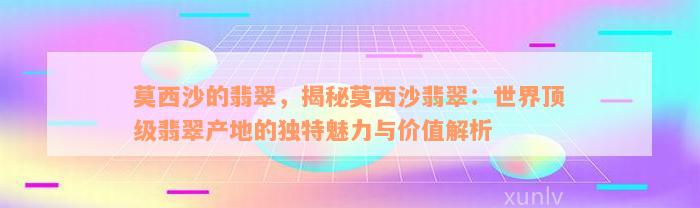 莫西沙的翡翠，揭秘莫西沙翡翠：世界顶级翡翠产地的独特魅力与价值解析