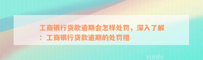 工商银行贷款逾期会怎样处罚，深入了解：工商银行贷款逾期的处罚措