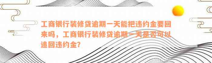 工商银行装修贷逾期一天能把违约金要回来吗，工商银行装修贷逾期一天是否可以追回违约金？