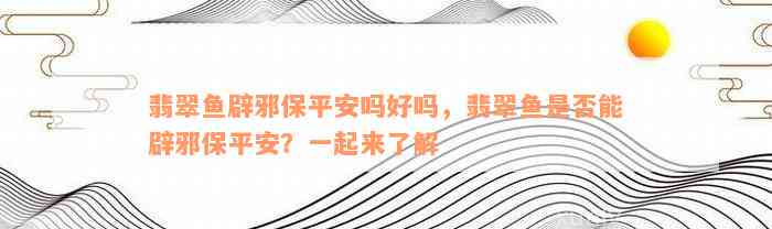 翡翠鱼辟邪保平安吗好吗，翡翠鱼是否能辟邪保平安？一起来了解