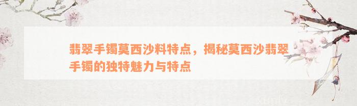 翡翠手镯莫西沙料特点，揭秘莫西沙翡翠手镯的独特魅力与特点