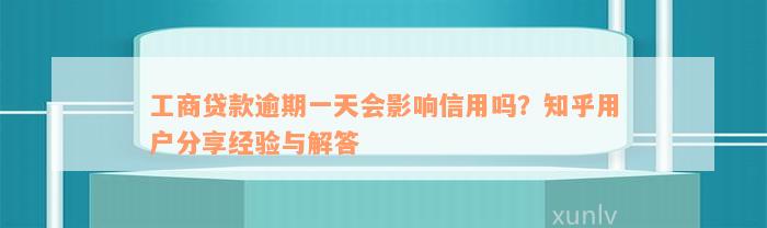 工商贷款逾期一天会影响信用吗？知乎用户分享经验与解答