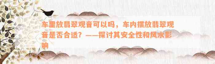 车里放翡翠观音可以吗，车内摆放翡翠观音是否合适？——探讨其安全性和风水影响