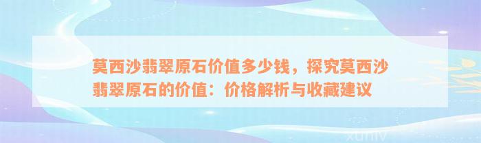 莫西沙翡翠原石价值多少钱，探究莫西沙翡翠原石的价值：价格解析与收藏建议