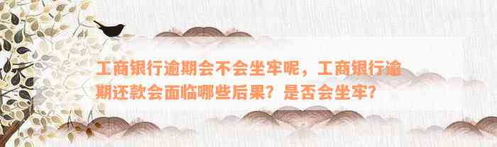 工商银行逾期会不会坐牢呢，工商银行逾期还款会面临哪些后果？是否会坐牢？