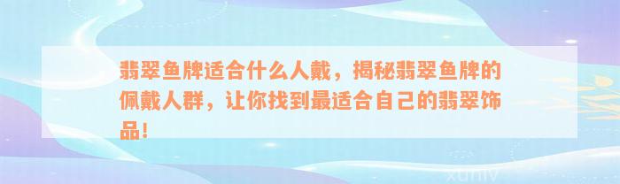 翡翠鱼牌适合什么人戴，揭秘翡翠鱼牌的佩戴人群，让你找到最适合自己的翡翠饰品！