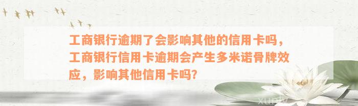 工商银行逾期了会影响其他的信用卡吗，工商银行信用卡逾期会产生多米诺骨牌效应，影响其他信用卡吗？