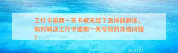 工行卡逾期一天卡被冻结了怎样能解冻，如何解决工行卡逾期一天导致的冻结问题？