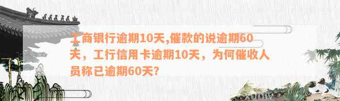 工商银行逾期10天,催款的说逾期60天，工行信用卡逾期10天，为何催收人员称已逾期60天？