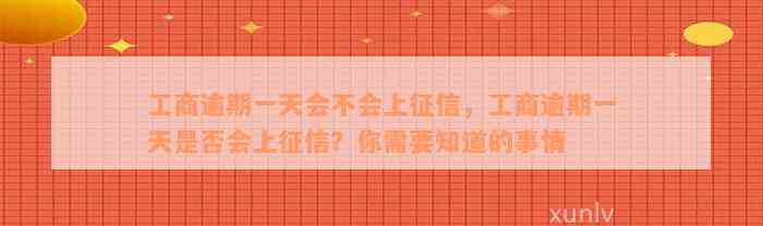 工商逾期一天会不会上征信，工商逾期一天是否会上征信？你需要知道的事情