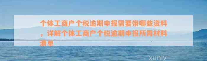 个体工商户个税逾期申报需要带哪些资料，详解个体工商户个税逾期申报所需材料清单