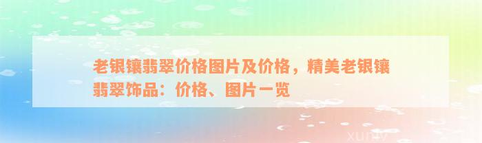 老银镶翡翠价格图片及价格，精美老银镶翡翠饰品：价格、图片一览