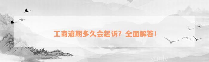 工商逾期多久会起诉？全面解答！