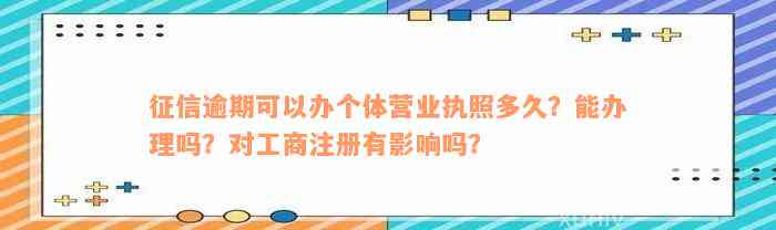 征信逾期可以办个体营业执照多久？能办理吗？对工商注册有影响吗？