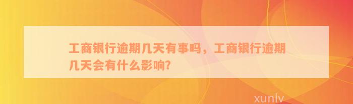 工商银行逾期几天有事吗，工商银行逾期几天会有什么影响？