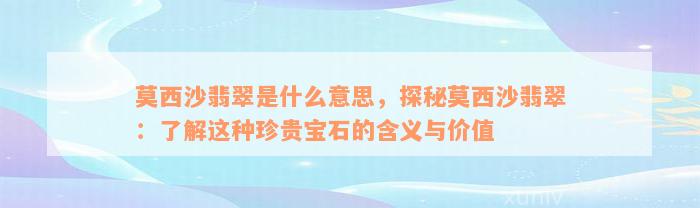 莫西沙翡翠是什么意思，探秘莫西沙翡翠：了解这种珍贵宝石的含义与价值