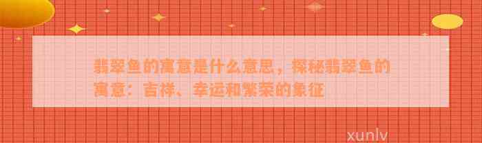 翡翠鱼的寓意是什么意思，探秘翡翠鱼的寓意：吉祥、幸运和繁荣的象征