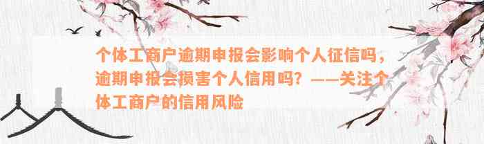 个体工商户逾期申报会影响个人征信吗，逾期申报会损害个人信用吗？——关注个体工商户的信用风险