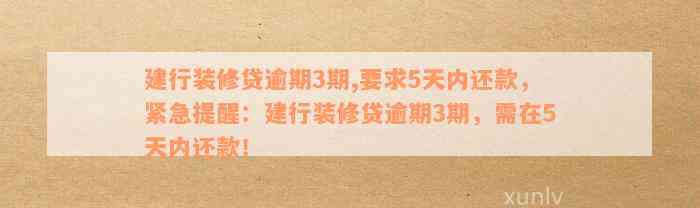 建行装修贷逾期3期,要求5天内还款，紧急提醒：建行装修贷逾期3期，需在5天内还款！