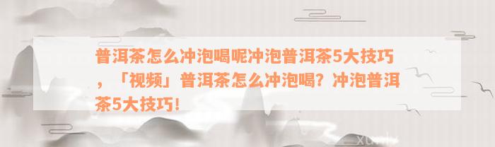 普洱茶怎么冲泡喝呢冲泡普洱茶5大技巧，「视频」普洱茶怎么冲泡喝？冲泡普洱茶5大技巧！