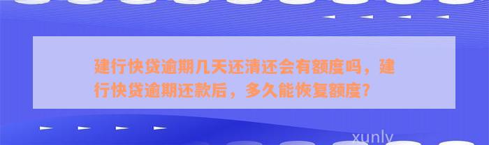 建行快贷逾期几天还清还会有额度吗，建行快贷逾期还款后，多久能恢复额度？