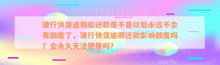 建行快贷逾期后还款是不是以后永远不会有额度了，建行快贷逾期还款影响额度吗？会永久无法使用吗？