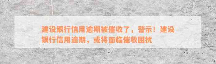 建设银行信用逾期被催收了，警示！建设银行信用逾期，或将面临催收困扰