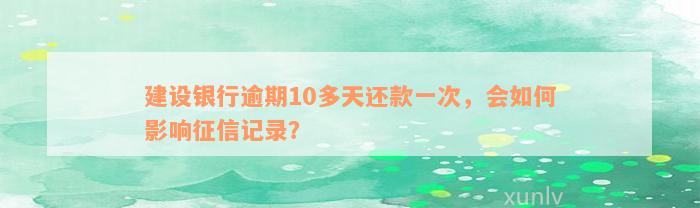 建设银行逾期10多天还款一次，会如何影响征信记录？