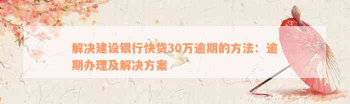 解决建设银行快贷30万逾期的方法：逾期办理及解决方案