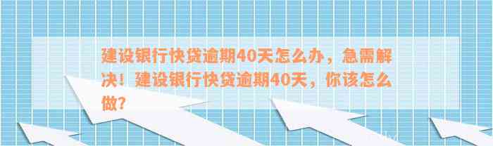 建设银行快贷逾期40天怎么办，急需解决！建设银行快贷逾期40天，你该怎么做？