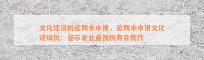 文化建设税逾期未申报，逾期未申报文化建设税：警示企业重视税务合规性