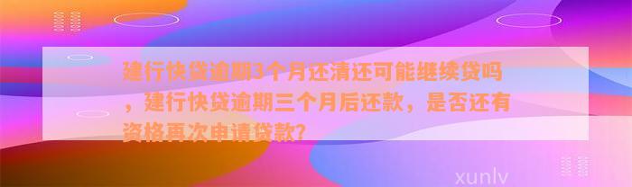 建行快贷逾期3个月还清还可能继续贷吗，建行快贷逾期三个月后还款，是否还有资格再次申请贷款？