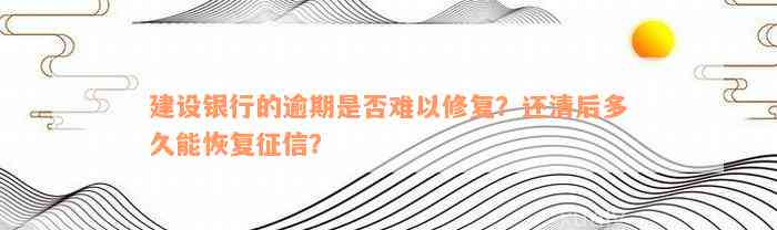 建设银行的逾期是否难以修复？还清后多久能恢复征信？