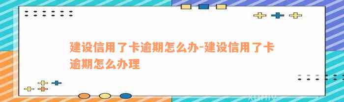 建设信用了卡逾期怎么办-建设信用了卡逾期怎么办理