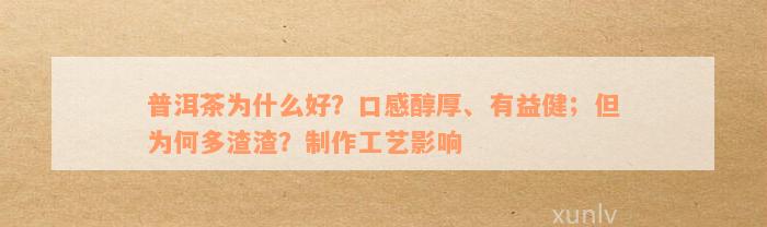 普洱茶为什么好？口感醇厚、有益健；但为何多渣渣？制作工艺影响