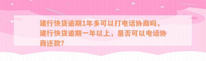 建行快贷逾期1年多可以打电话协商吗，建行快贷逾期一年以上，是否可以电话协商还款？