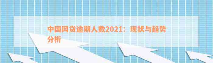 中国网贷逾期人数2021：现状与趋势分析