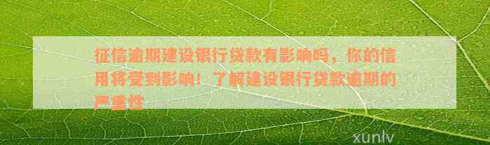 征信逾期建设银行贷款有影响吗，你的信用将受到影响！了解建设银行贷款逾期的严重性