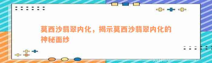 莫西沙翡翠内化，揭示莫西沙翡翠内化的神秘面纱