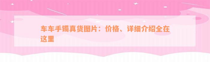 车车手镯真货图片：价格、详细介绍全在这里