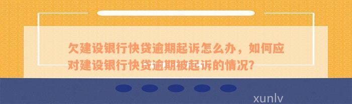 欠建设银行快贷逾期起诉怎么办，如何应对建设银行快贷逾期被起诉的情况？