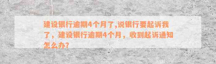 建设银行逾期4个月了,说银行要起诉我了，建设银行逾期4个月，收到起诉通知怎么办？