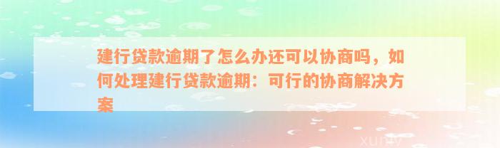 建行贷款逾期了怎么办还可以协商吗，如何处理建行贷款逾期：可行的协商解决方案